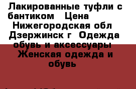 Лакированные туфли с бантиком › Цена ­ 1 200 - Нижегородская обл., Дзержинск г. Одежда, обувь и аксессуары » Женская одежда и обувь   